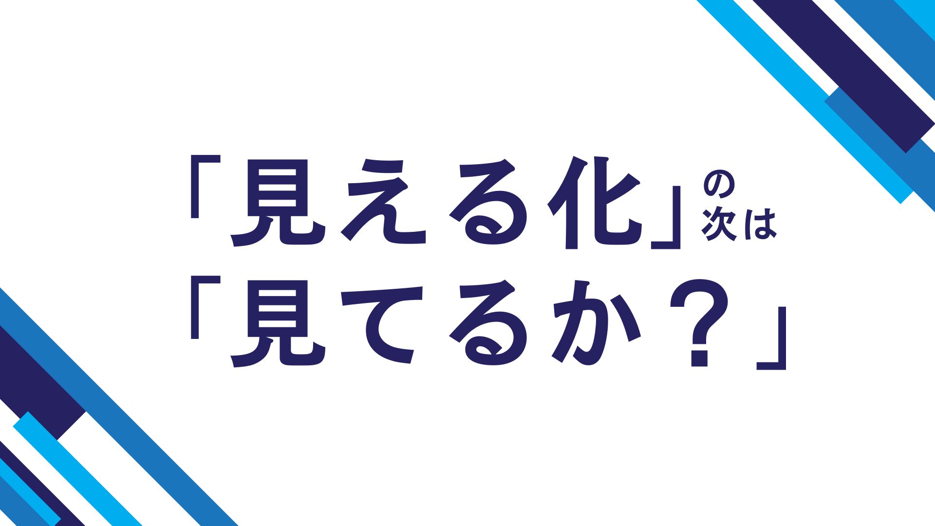 「見える化」の次は「見てるか？」